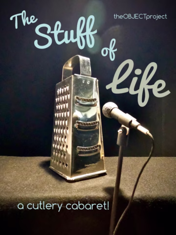 A metal cheese grater stands on a black surface beside a microphone, as if performing. Text reads: The Stuff of Life, theOBJECTproject, and a cutlery cabaret! in playful fonts.